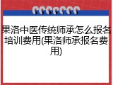 果洛中医传统师承怎么报名培训费用(果洛师承报名费用)