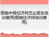 那曲中级经济师怎么报名培训费用(那曲经济师培训费用)
