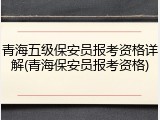 青海五级保安员报考资格详解(青海保安员报考资格)