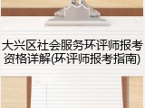 大兴区社会服务环评师报考资格详解(环评师报考指南)