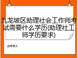 九龙坡区助理社会工作师考试需要什么学历(助理社工师学历要求)