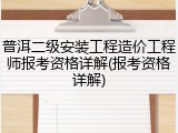 普洱二级安装工程造价工程师报考资格详解(报考资格详解)