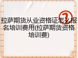 拉萨期货从业资格证怎么报名培训费用(拉萨期货资格培训费)