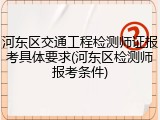 河东区交通工程检测师证报考具体要求(河东区检测师报考条件)
