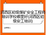 河西区初级煤矿安全工程师培训学校哪里好(河西区初级安工培训)