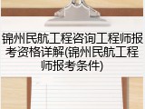锦州民航工程咨询工程师报考资格详解(锦州民航工程师报考条件)