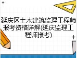 延庆区土木建筑监理工程师报考资格详解(延庆监理工程师报考)
