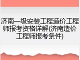 济南一级安装工程造价工程师报考资格详解(济南造价工程师报考条件)