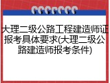 大理二级公路工程建造师证报考具体要求(大理二级公路建造师报考条件)