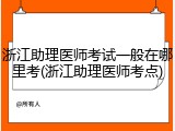 浙江助理医师考试一般在哪里考(浙江助理医师考点)