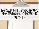 静安区护师职称报考条件有什么要求(静安护师职称报考条件)