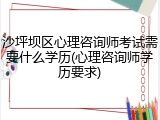 沙坪坝区心理咨询师考试需要什么学历(心理咨询师学历要求)