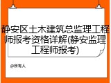 静安区土木建筑总监理工程师报考资格详解(静安监理工程师报考)