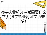 济宁执业药师考试需要什么学历(济宁执业药师学历要求)