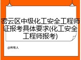 密云区中级化工安全工程师证报考具体要求(化工安全工程师报考)