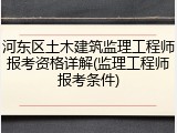 河东区土木建筑监理工程师报考资格详解(监理工程师报考条件)