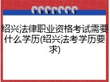绍兴法律职业资格考试需要什么学历(绍兴法考学历要求)