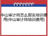 中山审计师怎么报名培训费用(中山审计师培训费用)