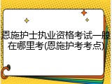 恩施护士执业资格考试一般在哪里考(恩施护考考点)