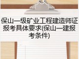 保山一级矿业工程建造师证报考具体要求(保山一建报考条件)