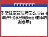 孝感健康管理师怎么报名培训费用(孝感健康管理师培训费用)
