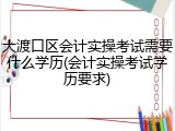 大渡口区会计实操考试需要什么学历(会计实操考试学历要求)