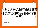 宁波家庭教育指导考试需要什么学历(宁波家教指导考学历)