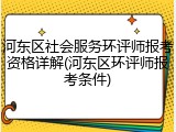 河东区社会服务环评师报考资格详解(河东区环评师报考条件)