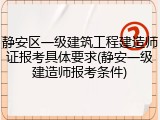 静安区一级建筑工程建造师证报考具体要求(静安一级建造师报考条件)