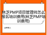 林芝PMP项目管理师怎么报名培训费用(林芝PMP培训费用)