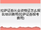 拉萨证券从业资格证怎么报名培训费用(拉萨证券报考费用)