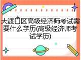 大渡口区高级经济师考试需要什么学历(高级经济师考试学历)