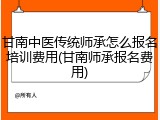 甘南中医传统师承怎么报名培训费用(甘南师承报名费用)