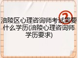 涪陵区心理咨询师考试需要什么学历(涪陵心理咨询师学历要求)
