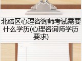 北碚区心理咨询师考试需要什么学历(心理咨询师学历要求)
