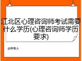 江北区心理咨询师考试需要什么学历(心理咨询师学历要求)