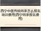 西宁中医传统师承怎么报名培训费用(西宁师承报名费用)