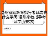 温州家庭教育指导考试需要什么学历(温州家教指导考试学历要求)