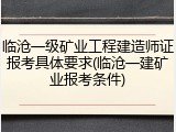 临沧一级矿业工程建造师证报考具体要求(临沧一建矿业报考条件)