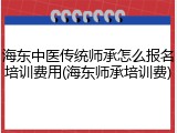 海东中医传统师承怎么报名培训费用(海东师承培训费)