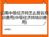 山南中级经济师怎么报名培训费用(中级经济师培训费用)