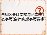 涪陵区会计实操考试需要什么学历(会计实操学历要求)