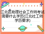 江北区助理社会工作师考试需要什么学历(江北社工师学历要求)