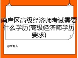 南岸区高级经济师考试需要什么学历(高级经济师学历要求)