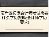 南岸区初级会计师考试需要什么学历(初级会计师学历要求)