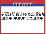 宁夏注册会计师怎么报名培训费用(宁夏注会培训费用)