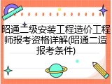 昭通二级安装工程造价工程师报考资格详解(昭通二造报考条件)