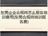 东莞企业合规师怎么报名培训费用(东莞合规师培训报名费)