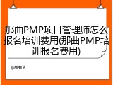 那曲PMP项目管理师怎么报名培训费用(那曲PMP培训报名费用)