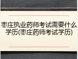 枣庄执业药师考试需要什么学历(枣庄药师考试学历)